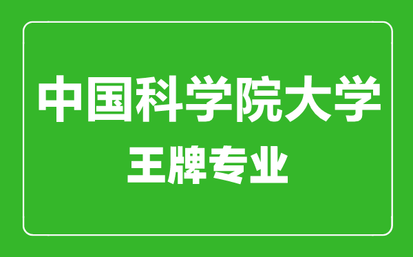 中國科學院大學王牌專業有哪些,中國科學院大學最好的專業是什么