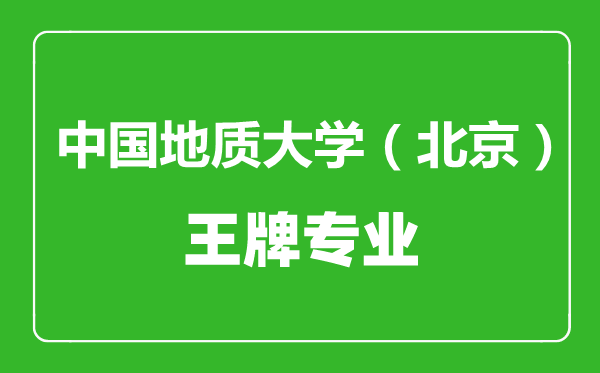 中國地質大學(北京)王牌專業有哪些,中國地質大學(北京)最好的專業是什么
