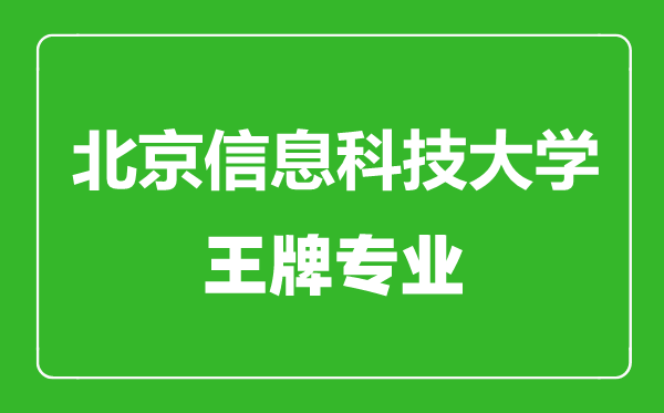 北京信息科技大學王牌專業(yè)有哪些,北京信息科技大學最好的專業(yè)是什么