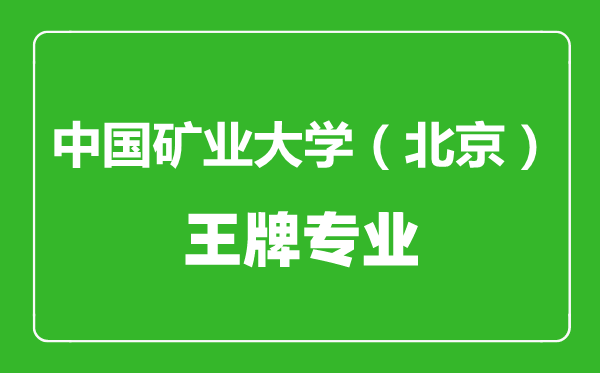 中國礦業大學(北京)王牌專業有哪些,中國礦業大學(北京)最好的專業是什么