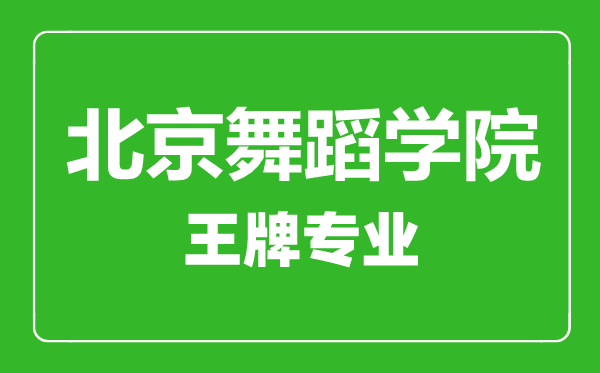 北京舞蹈學院王牌專業有哪些,北京舞蹈學院最好的專業是什么