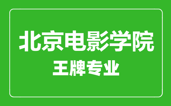 北京電影學院王牌專業有哪些,北京電影學院最好的專業是什么