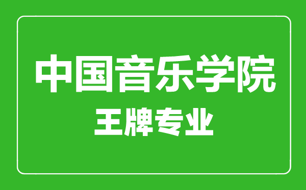 中國音樂學院王牌專業有哪些,中國音樂學院最好的專業是什么