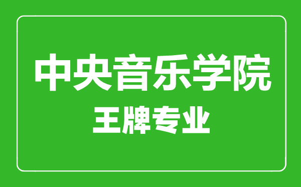 中央音樂學院王牌專業有哪些,中央音樂學院最好的專業是什么