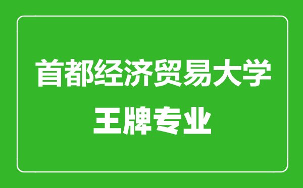 首都經濟貿易大學王牌專業有哪些,首都經濟貿易大學最好的專業是什么