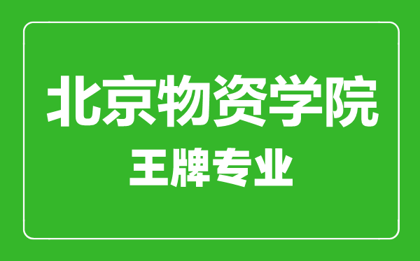 北京物資學院王牌專業有哪些,北京物資學院最好的專業是什么