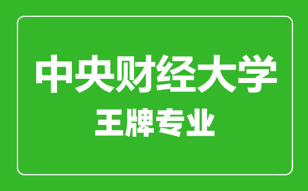 中央財經大學王牌專業有哪些,中央財經大學最好的專業是什么