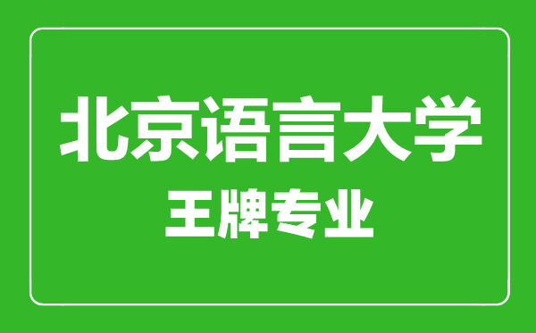 北京語言大學王牌專業有哪些,北京語言大學最好的專業是什么