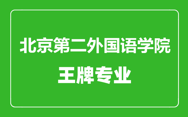 北京第二外國語學院王牌專業有哪些,北京第二外國語學院最好的專業是什么