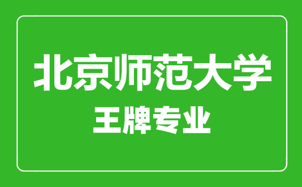 北京師范大學王牌專業有哪些,北京師范大學最好的專業是什么
