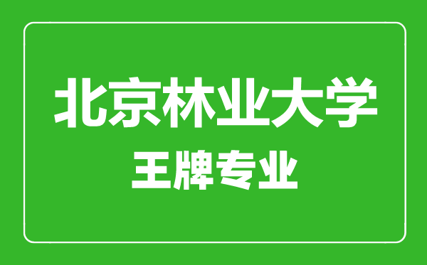 北京林業大學王牌專業有哪些,北京林業大學最好的專業是什么