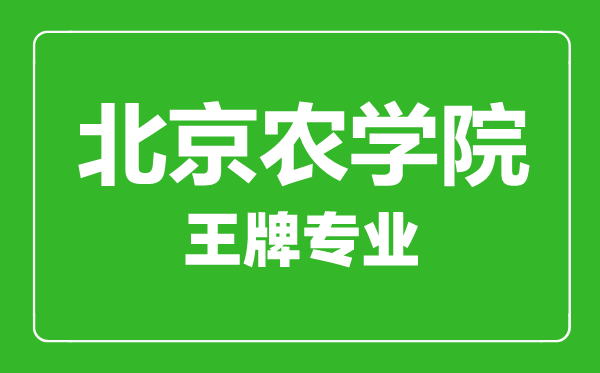 北京農學院王牌專業有哪些,北京農學院最好的專業是什么