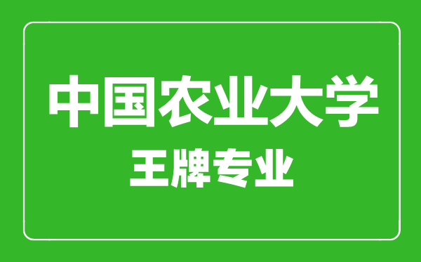 中國農業大學王牌專業有哪些,中國農業大學最好的專業是什么