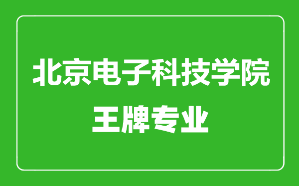 北京電子科技學院王牌專業有哪些,北京電子科技學院最好的專業是什么