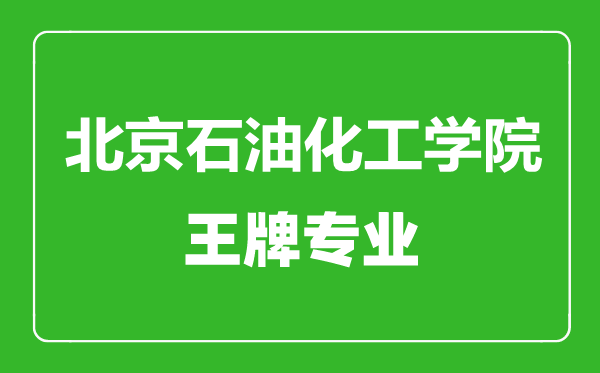 北京石油化工學院王牌專業有哪些,北京石油化工學院最好的專業是什么