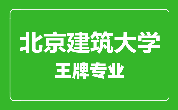 北京建筑大學王牌專業有哪些,北京建筑大學最好的專業是什么