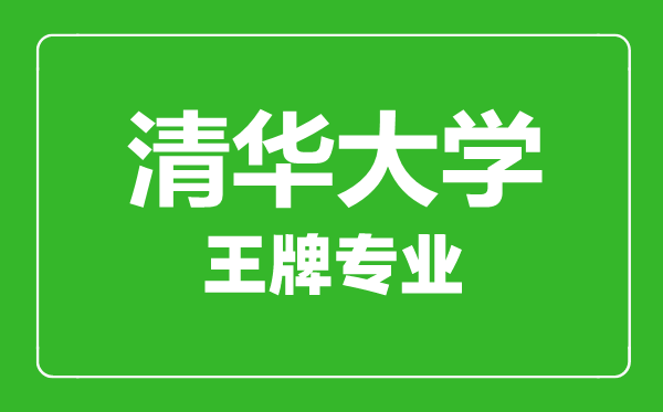 清華大學王牌專業有哪些,清華大學最好的專業是什么