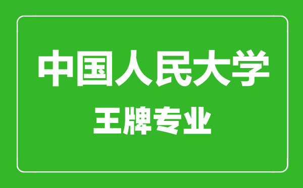 中國人民大學王牌專業有哪些,中國人民大學最好的專業是什么