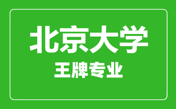 北京大學王牌專業有哪些北京大學最好的專業是什么