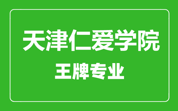 天津仁愛(ài)學(xué)院王牌專業(yè)有哪些,天津仁愛(ài)學(xué)院最好的專業(yè)是什么