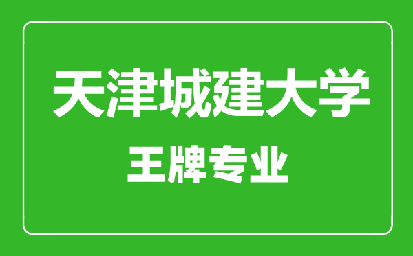 天津城建大學王牌專業有哪些,天津城建大學最好的專業是什么