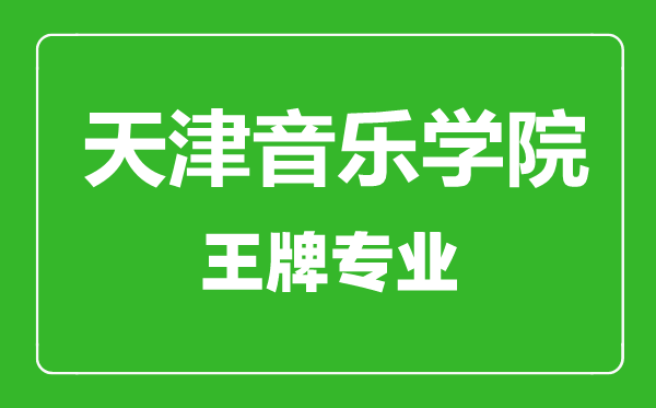天津音樂學院王牌專業有哪些,天津音樂學院最好的專業是什么