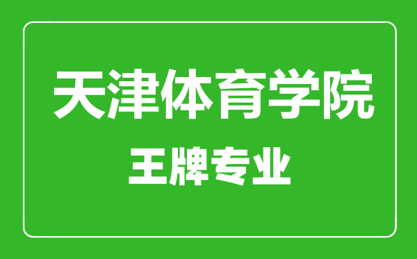 天津體育學院王牌專業有哪些,天津體育學院最好的專業是什么