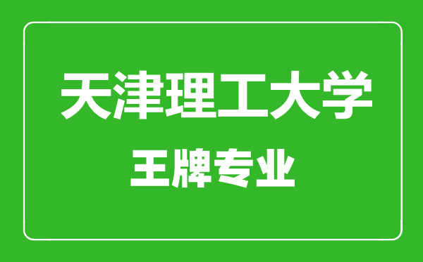天津理工大學王牌專業有哪些,天津理工大學最好的專業是什么