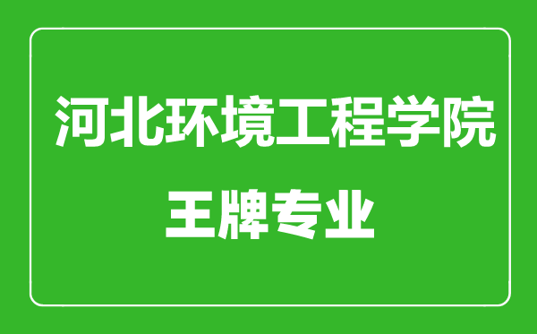 河北環(huán)境工程學(xué)院王牌專(zhuān)業(yè)有哪些,河北環(huán)境工程學(xué)院最好的專(zhuān)業(yè)是什么