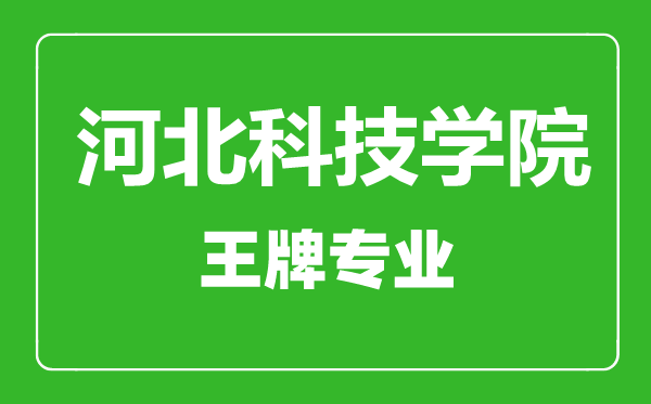 河北科技學院王牌專業有哪些,河北科技學院最好的專業是什么