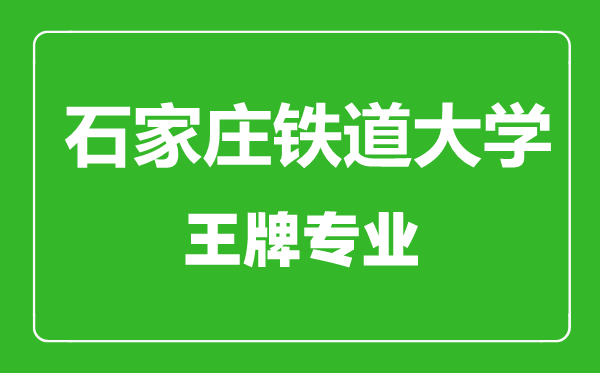 石家莊鐵道大學王牌專業有哪些,石家莊鐵道大學最好的專業是什么
