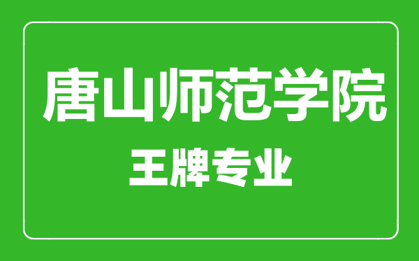 唐山師范學院王牌專業有哪些,唐山師范學院最好的專業是什么
