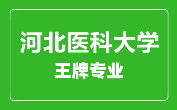 河北醫科大學王牌專業有哪些,河北醫科大學最好的專業是什么