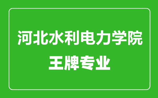 河北水利電力學院王牌專業有哪些,河北水利電力學院最好的專業是什么