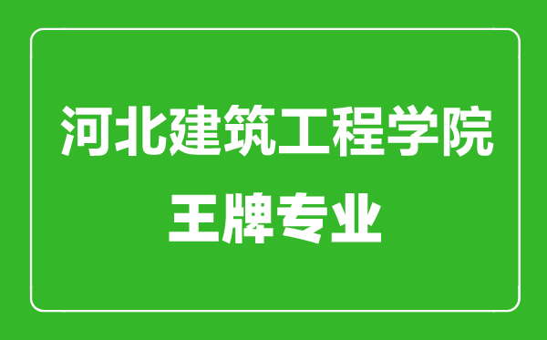 河北建筑工程學院王牌專業有哪些,河北建筑工程學院最好的專業是什么