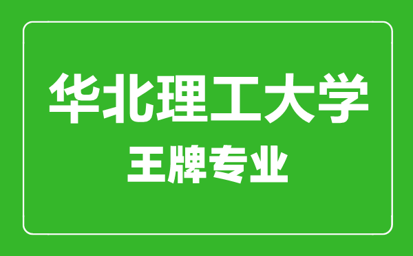 華北理工大學王牌專業有哪些,華北理工大學最好的專業是什么