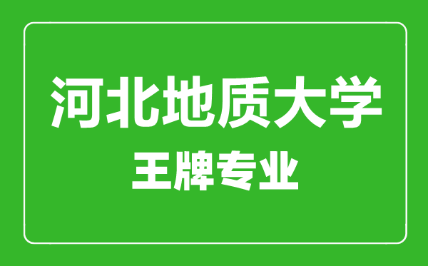 河北地質大學王牌專業有哪些,河北地質大學最好的專業是什么