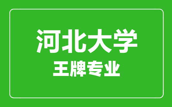 河北大學王牌專業有哪些,河北大學最好的專業是什么