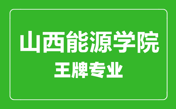 山西能源學(xué)院王牌專業(yè)有哪些,山西能源學(xué)院最好的專業(yè)是什么