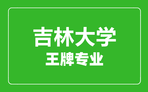 吉林大學王牌專業有哪些,吉林大學最好的專業是什么