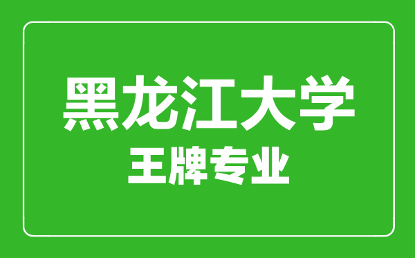 黑龍江大學王牌專業有哪些,黑龍江大學最好的專業是什么