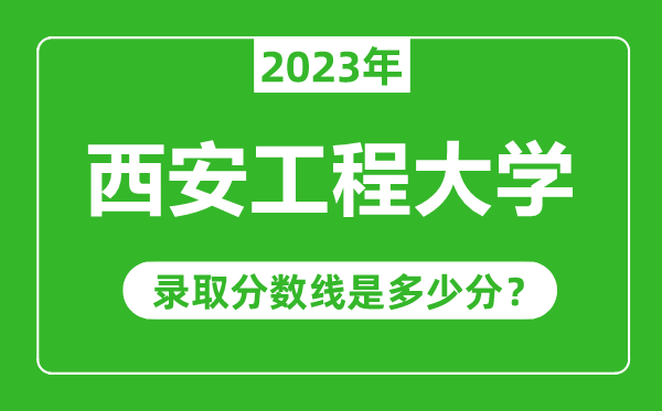 西安工程大學2023年錄取分數線是多少分(含2021-2022歷年)