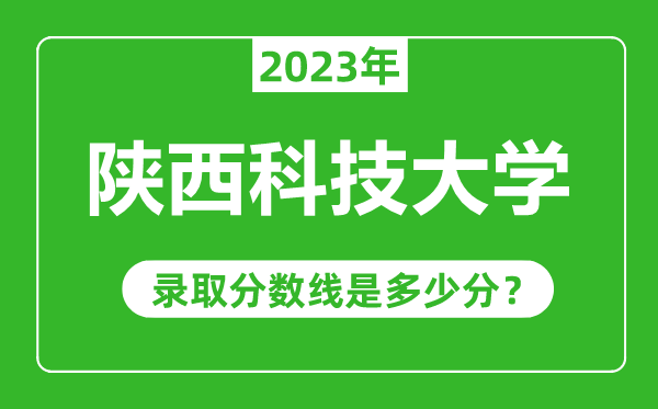 陜西科技大學2023年錄取分數線是多少分(含2021-2022歷年)