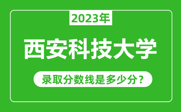 西安科技大學2023年錄取分數線是多少分(含2021-2022歷年)