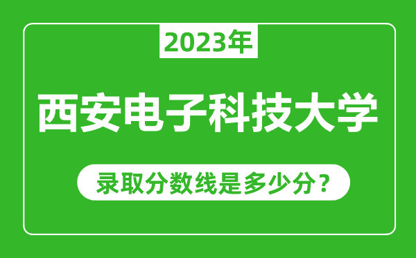 西安電子科技大學2023年錄取分數線是多少分（含2021-2022歷年）
