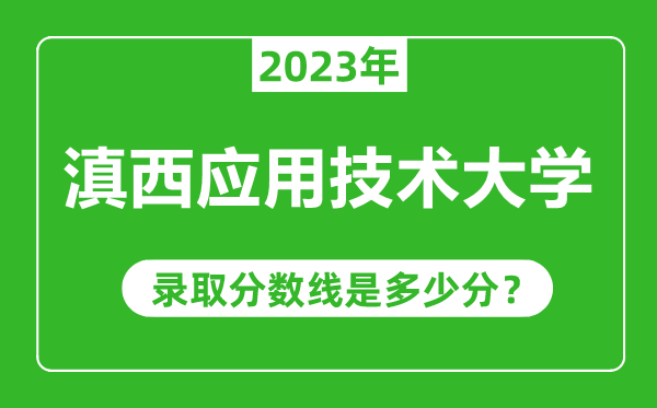 滇西應用技術大學2023年錄取分數線是多少分(含2021-2022歷年)