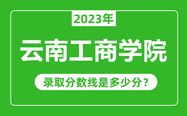 云南工商學院2023年錄取分數線是多少分(含2021-2022歷年)