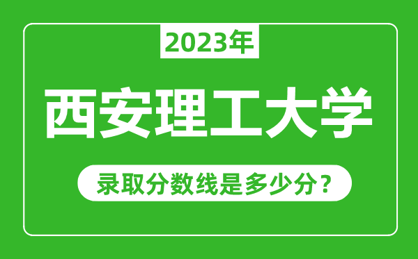 西安理工大學2023年錄取分數線是多少分（含2021-2022歷年）