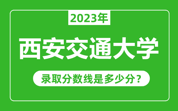 西安交通大學(xué)2023年錄取分?jǐn)?shù)線是多少分（含2021-2022歷年）