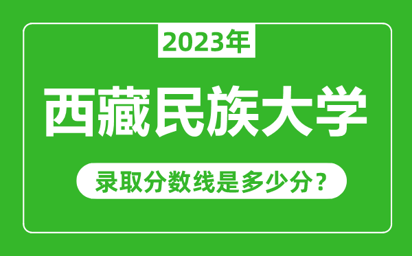 西藏民族大學2023年錄取分數線是多少分（含2021-2022歷年）